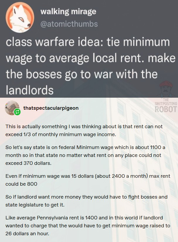 Class warfare idea: tie minimum wage to average local rent. Make the bosses go to war with the landlords.